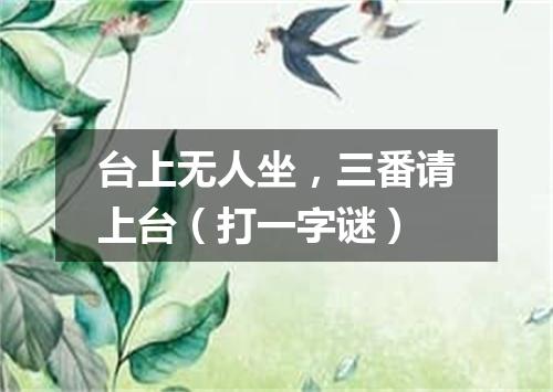 台上无人坐，三番请上台（打一字谜）