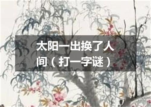 太阳一出换了人间（打一字谜）