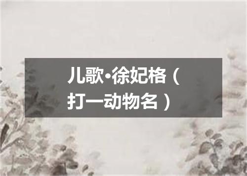 儿歌·徐妃格（打一动物名）