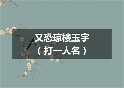 又恐琼楼玉宇（打一人名）