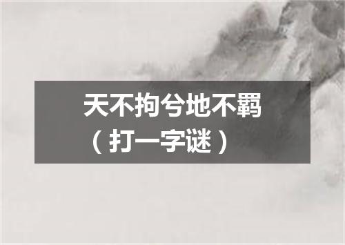 天不拘兮地不羁（打一字谜）