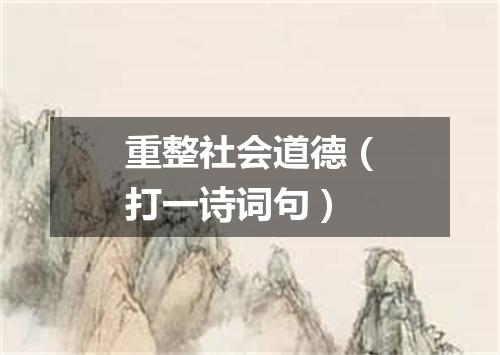 重整社会道德（打一诗词句）
