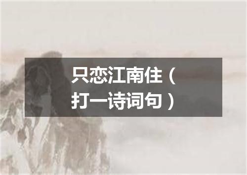 只恋江南住（打一诗词句）