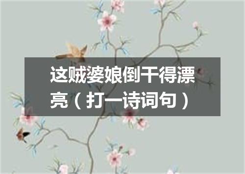 这贼婆娘倒干得漂亮（打一诗词句）