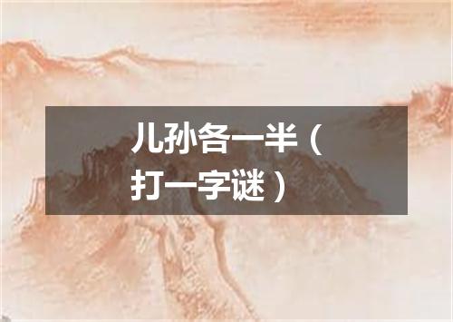 儿孙各一半（打一字谜）