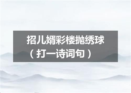 招儿婿彩楼抛绣球（打一诗词句）