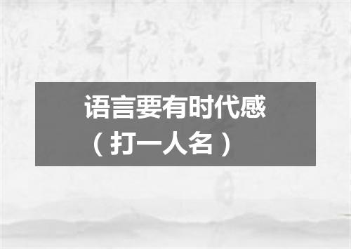 语言要有时代感（打一人名）