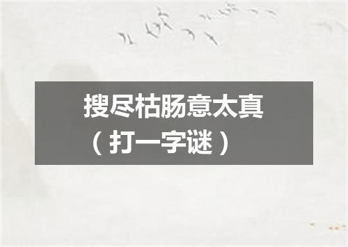 搜尽枯肠意太真（打一字谜）