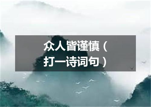 众人皆谨慎（打一诗词句）