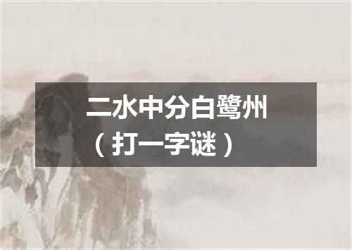 二水中分白鹭州（打一字谜）