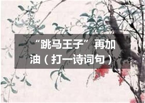 “跳马王子”再加油（打一诗词句）