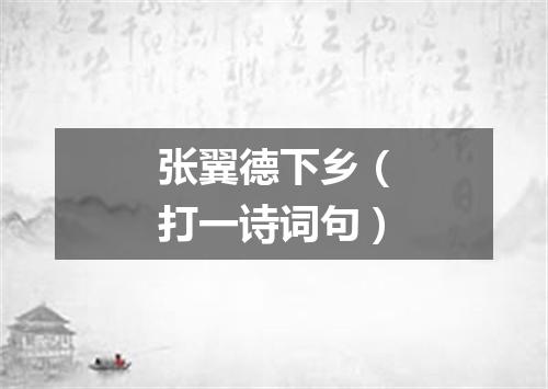 张翼德下乡（打一诗词句）