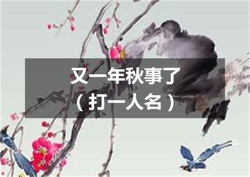 又一年秋事了（打一人名）