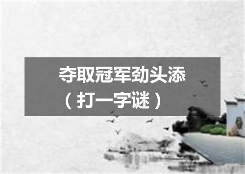 夺取冠军劲头添（打一字谜）