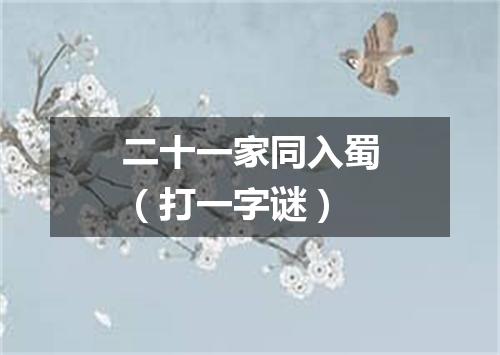 二十一家同入蜀（打一字谜）