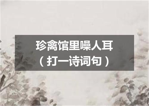 珍禽馆里噪人耳（打一诗词句）