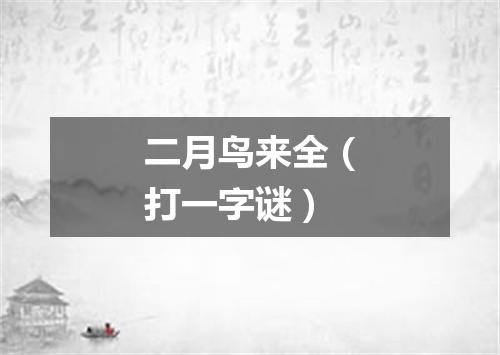 二月鸟来全（打一字谜）