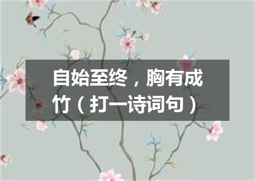 自始至终，胸有成竹（打一诗词句）