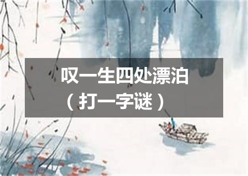 叹一生四处漂泊（打一字谜）