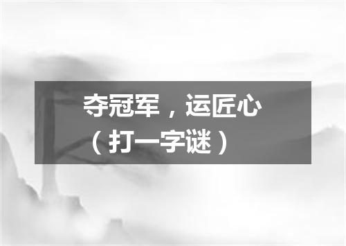 夺冠军，运匠心（打一字谜）