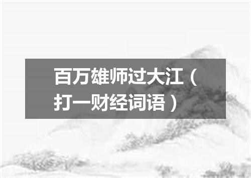 百万雄师过大江（打一财经词语）