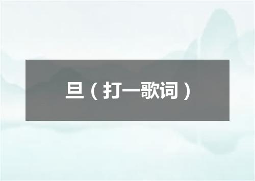 旦（打一歌词）