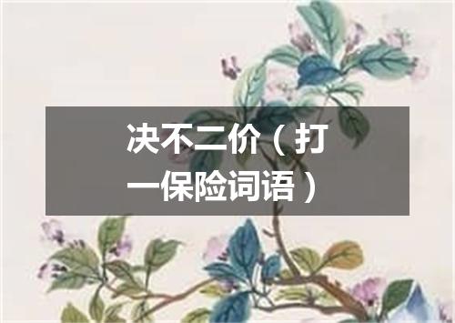 决不二价（打一保险词语）
