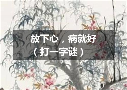 放下心，病就好（打一字谜）