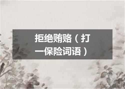 拒绝贿赂（打一保险词语）