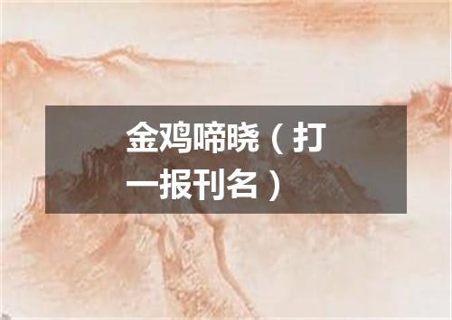 金鸡啼晓（打一报刊名）
