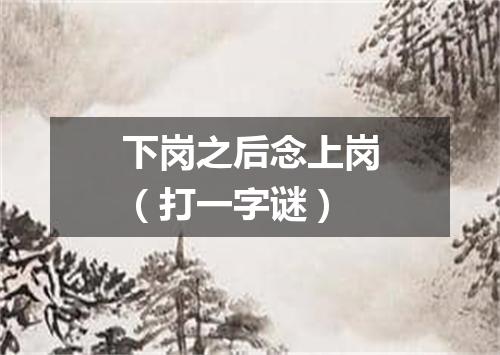 下岗之后念上岗（打一字谜）
