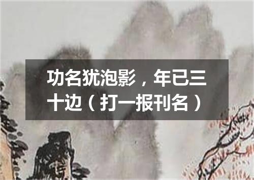 功名犹泡影，年已三十边（打一报刊名）