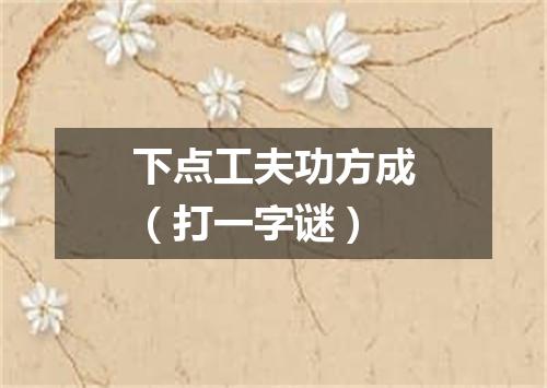下点工夫功方成（打一字谜）