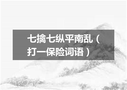 七擒七纵平南乱（打一保险词语）