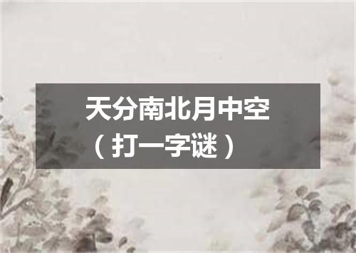天分南北月中空（打一字谜）