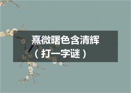 熹微曙色含清辉（打一字谜）