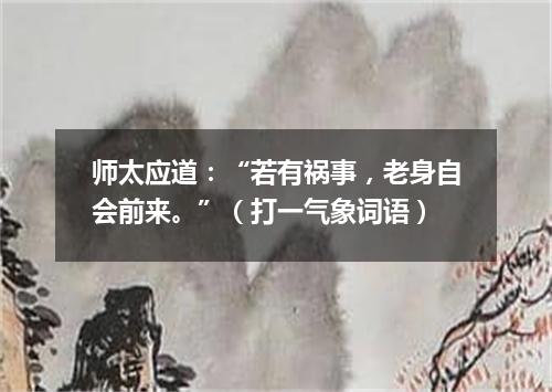 师太应道：“若有祸事，老身自会前来。”（打一气象词语）