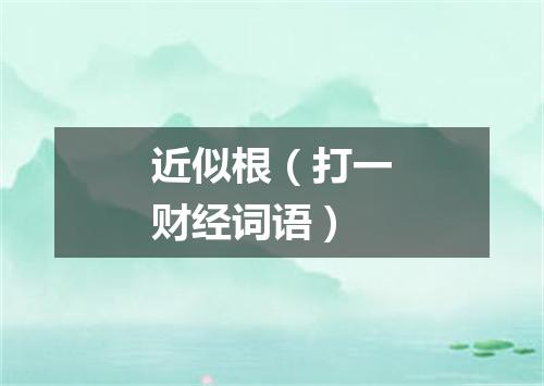 近似根（打一财经词语）