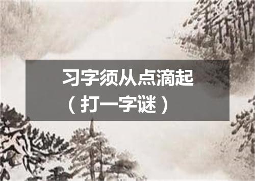 习字须从点滴起（打一字谜）