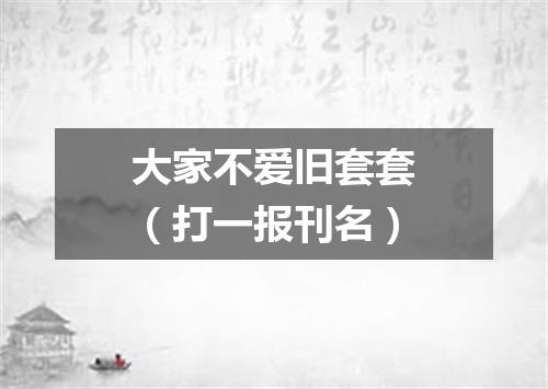 大家不爱旧套套（打一报刊名）