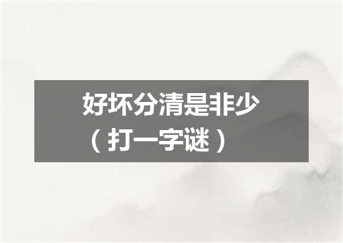 好坏分清是非少（打一字谜）