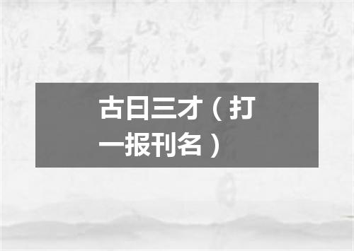 古曰三才（打一报刊名）