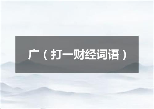 广（打一财经词语）