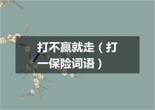 打不赢就走（打一保险词语）
