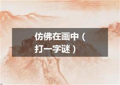 仿佛在画中（打一字谜）