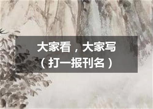 大家看，大家写（打一报刊名）