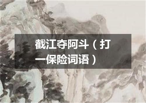 截江夺阿斗（打一保险词语）