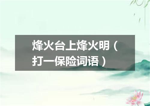 烽火台上烽火明（打一保险词语）