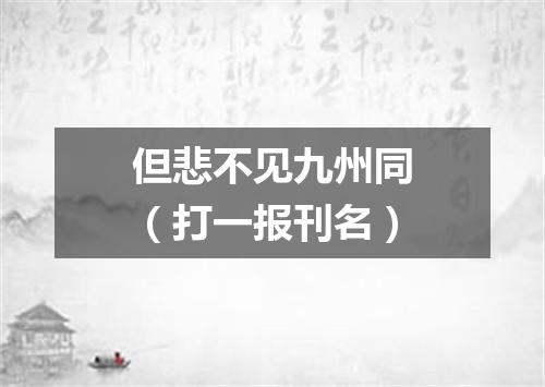 但悲不见九州同（打一报刊名）