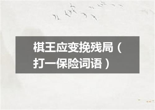 棋王应变挽残局（打一保险词语）